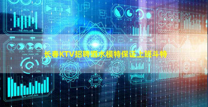 长春KTV招聘酒水模特保证上班斗特